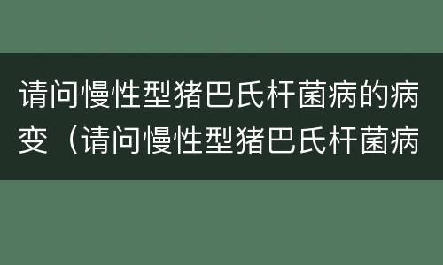 请问慢性型猪巴氏杆菌病的病变（请问慢性型猪巴氏杆菌病的病变有哪些）