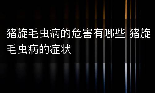 猪旋毛虫病的危害有哪些 猪旋毛虫病的症状