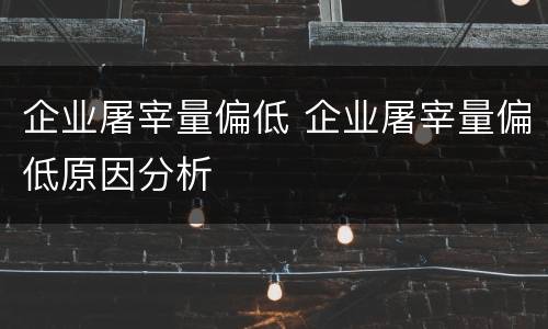 企业屠宰量偏低 企业屠宰量偏低原因分析