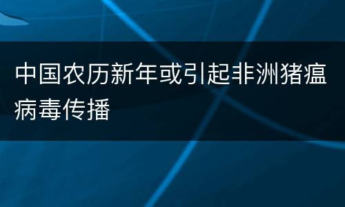 中国农历新年或引起非洲猪瘟病毒传播