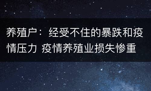 养殖户：经受不住的暴跌和疫情压力 疫情养殖业损失惨重