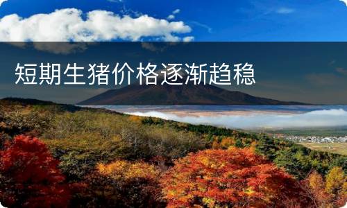 短期生猪价格逐渐趋稳