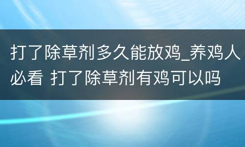 打了除草剂多久能放鸡_养鸡人必看 打了除草剂有鸡可以吗