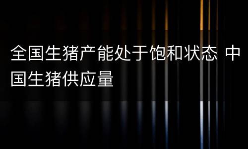 全国生猪产能处于饱和状态 中国生猪供应量