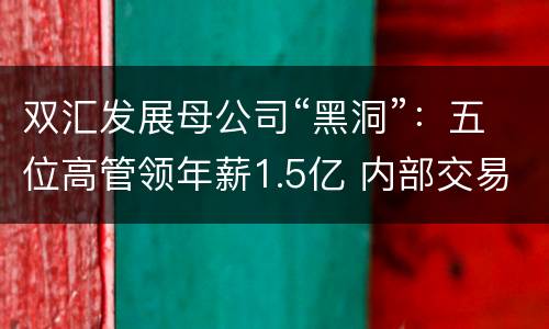 双汇发展母公司“黑洞”：五位高管领年薪1.5亿 内部交易额573亿