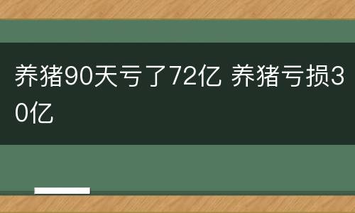 养猪90天亏了72亿 养猪亏损30亿