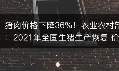 猪肉价格下降36%！农业农村部：2021年全国生猪生产恢复 价格回落