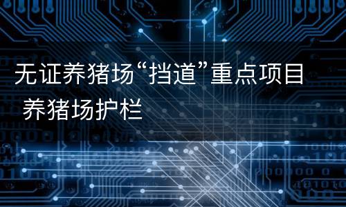 无证养猪场“挡道”重点项目 养猪场护栏