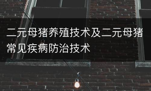 二元母猪养殖技术及二元母猪常见疾病防治技术