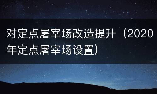 对定点屠宰场改造提升（2020年定点屠宰场设置）