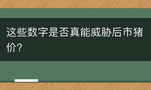 这些数字是否真能威胁后市猪价?