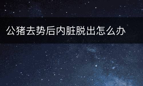 公猪去势后内脏脱出怎么办