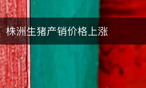 株洲生猪产销价格上涨