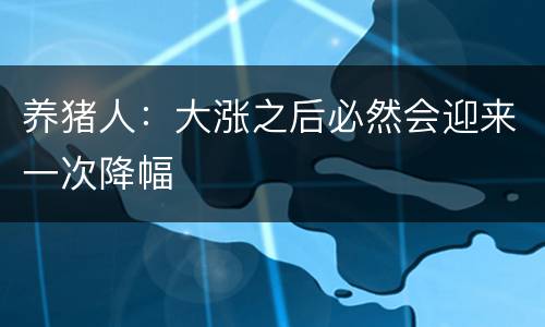 养猪人：大涨之后必然会迎来一次降幅