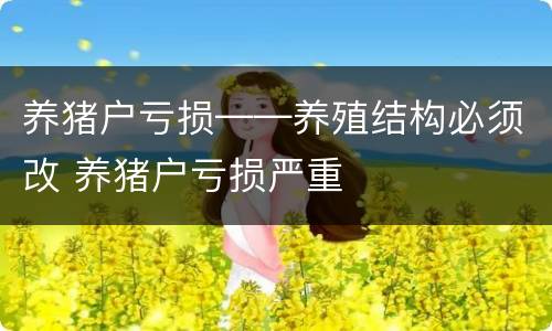 养猪户亏损——养殖结构必须改 养猪户亏损严重