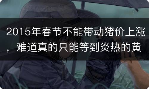 2015年春节不能带动猪价上涨，难道真的只能等到炎热的黄金8月？