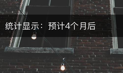 统计显示：预计4个月后