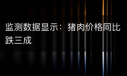 监测数据显示：猪肉价格同比跌三成