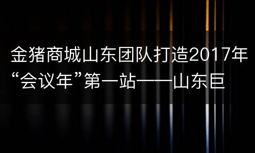 金猪商城山东团队打造2017年“会议年”第一站——山东巨野于官屯