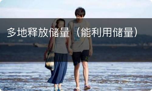 多地释放储量（能利用储量）