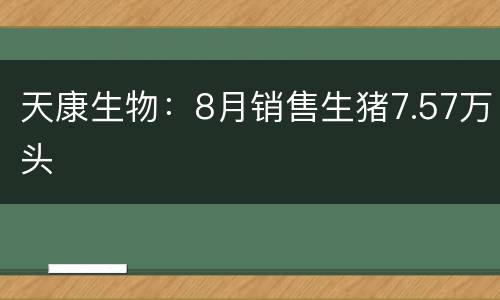天康生物：8月销售生猪7.57万头