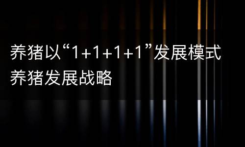 养猪以“1+1+1+1”发展模式 养猪发展战略