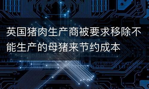 英国猪肉生产商被要求移除不能生产的母猪来节约成本