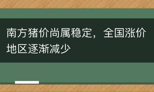 南方猪价尚属稳定，全国涨价地区逐渐减少