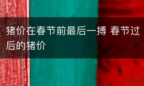 猪价在春节前最后一搏 春节过后的猪价