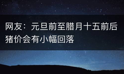 网友：元旦前至腊月十五前后猪价会有小幅回落