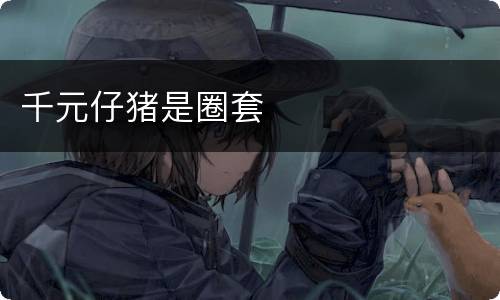 千元仔猪是圈套