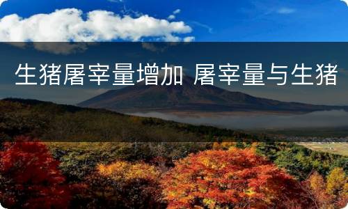 生猪屠宰量增加 屠宰量与生猪