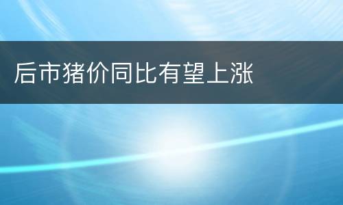 后市猪价同比有望上涨