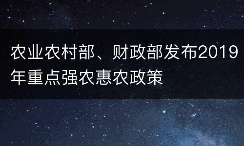 农业农村部、财政部发布2019年重点强农惠农政策