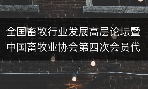 全国畜牧行业发展高层论坛暨中国畜牧业协会第四次会员代表大会在