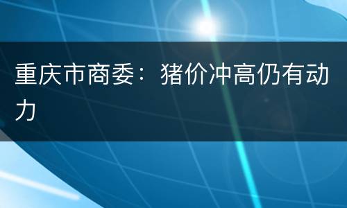 重庆市商委：猪价冲高仍有动力