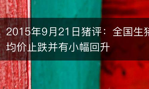 2015年9月21日猪评：全国生猪均价止跌并有小幅回升