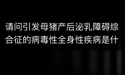 请问引发母猪产后泌乳障碍综合征的病毒性全身性疾病是什么？