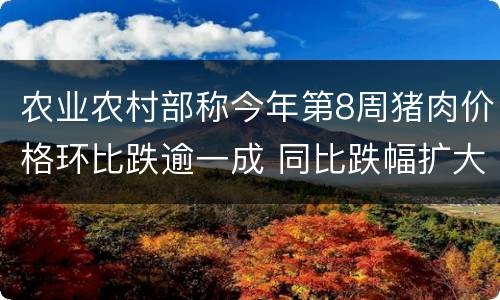 农业农村部称今年第8周猪肉价格环比跌逾一成 同比跌幅扩大至近32