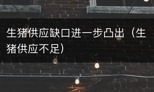 生猪供应缺口进一步凸出（生猪供应不足）