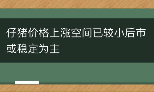 仔猪价格上涨空间已较小后市或稳定为主