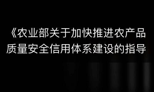 《农业部关于加快推进农产品质量安全信用体系建设的指导意见》