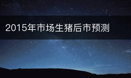 2015年市场生猪后市预测
