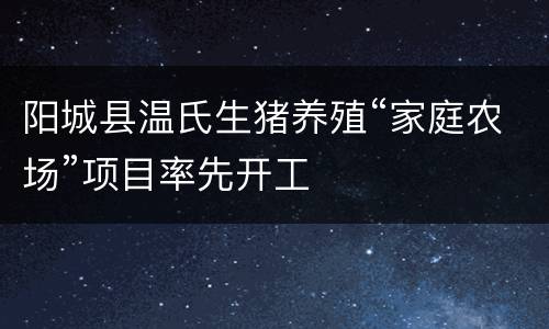 阳城县温氏生猪养殖“家庭农场”项目率先开工