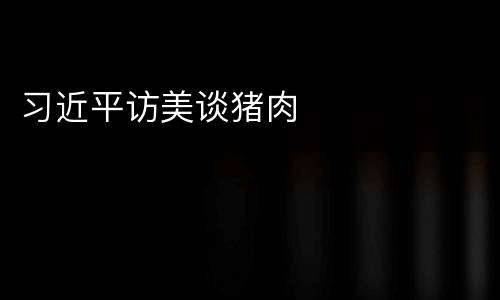 习近平访美谈猪肉