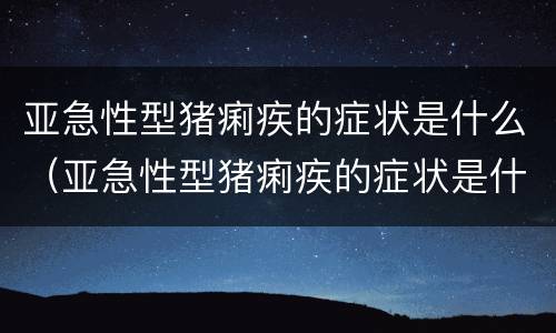 亚急性型猪痢疾的症状是什么（亚急性型猪痢疾的症状是什么引起的）