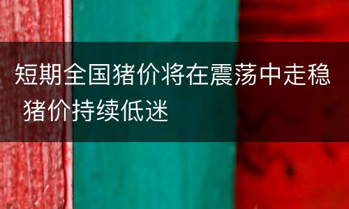 短期全国猪价将在震荡中走稳 猪价持续低迷