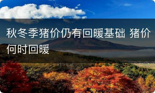 秋冬季猪价仍有回暖基础 猪价何时回暖