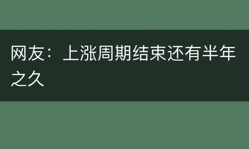 网友：上涨周期结束还有半年之久