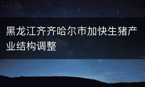 黑龙江齐齐哈尔市加快生猪产业结构调整